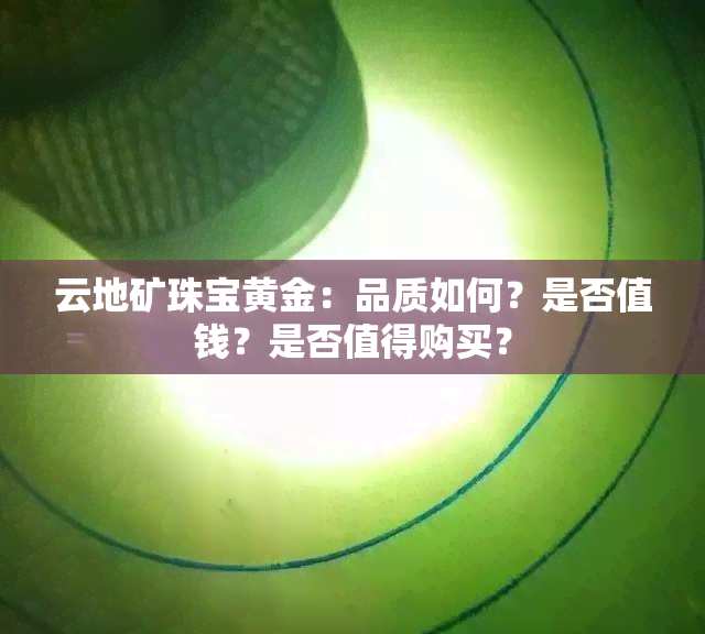 云地矿珠宝黄金：品质如何？是否值钱？是否值得购买？