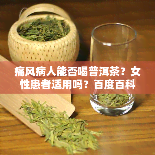 痛风病人能否喝普洱茶？女性患者适用吗？百度百科解答