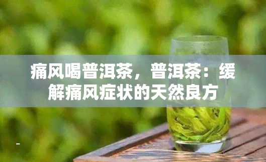 痛风喝普洱茶，普洱茶：缓解痛风症状的天然良方