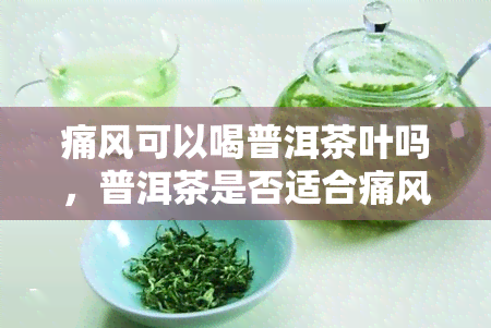 痛风可以喝普洱茶叶吗，普洱茶是否适合痛风患者饮用？