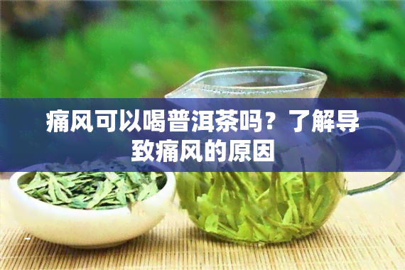 痛风可以喝普洱茶吗？了解导致痛风的原因