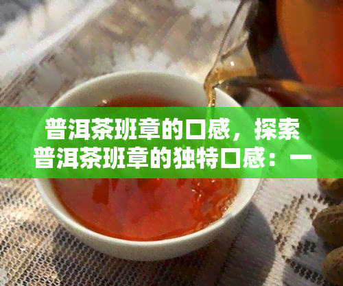 普洱茶班章的口感，探索普洱茶班章的独特口感：一次味觉之旅