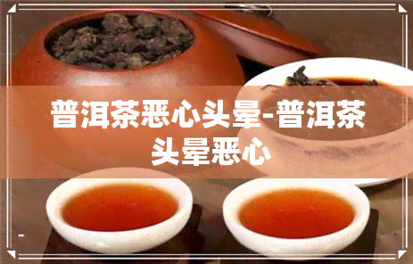 普洱茶恶心头晕-普洱茶 头晕恶心