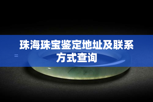 珠海珠宝鉴定地址及联系方式查询