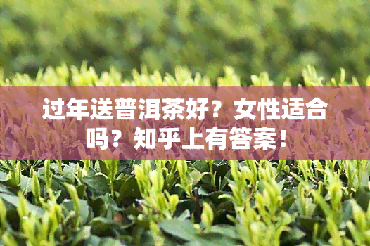 过年送普洱茶好？女性适合吗？知乎上有答案！