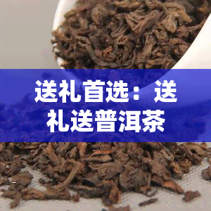 送礼首选：送礼送普洱茶，为何如此受欢迎？