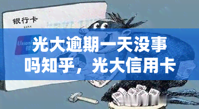 光大逾期一天没事吗知乎，光大信用卡逾期一天会有影响吗？——知乎用户的经验分享