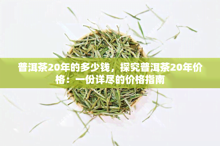 普洱茶20年的多少钱，探究普洱茶20年价格：一份详尽的价格指南