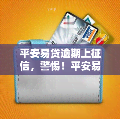 平安易贷逾期上，警惕！平安易贷逾期将被记录入个人报告