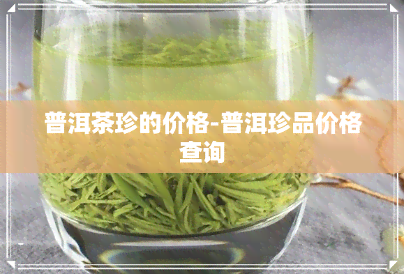 普洱茶珍的价格-普洱珍品价格查询