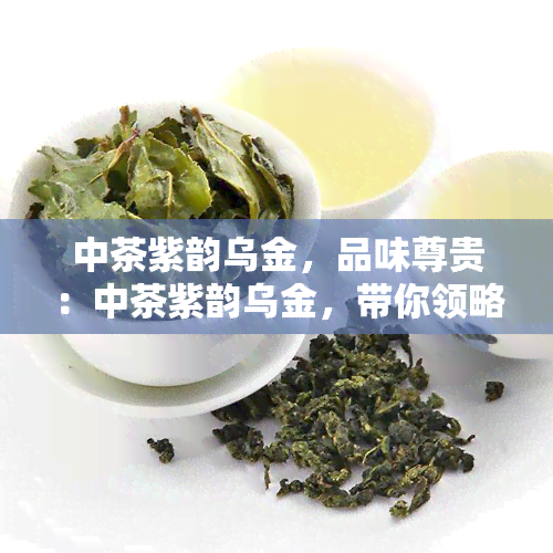 中茶紫韵乌金，品味尊贵：中茶紫韵乌金，带你领略黑茶的独特魅力