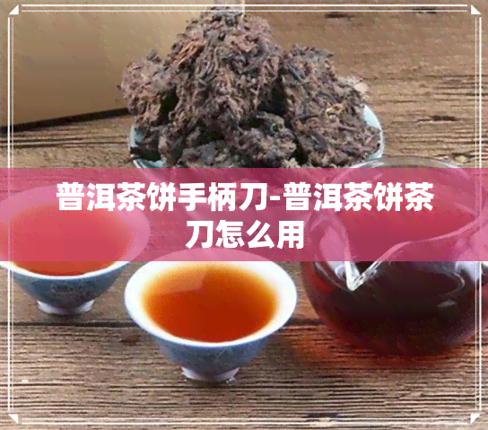 普洱茶饼手柄刀-普洱茶饼茶刀怎么用