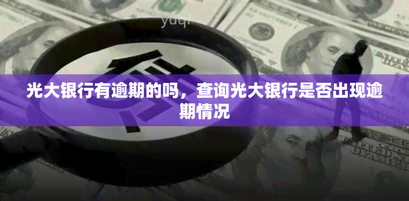 光大银行有逾期的吗，查询光大银行是否出现逾期情况