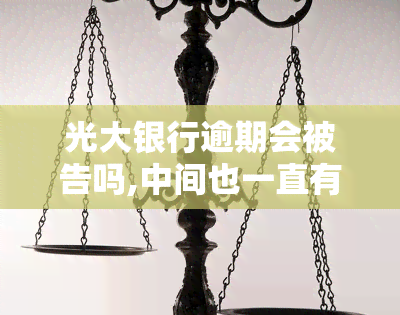 光大银行逾期会被告吗,中间也一直有还款，光大银行逾期还款：是否会被告？中間持续还款的影响