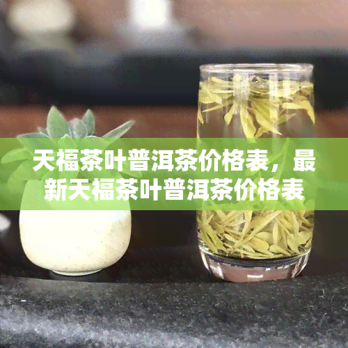 天福茶叶普洱茶价格表，最新天福茶叶普洱茶价格表，一网打尽全系列！