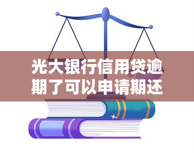 光大银行信用贷逾期了可以申请期还款吗，如何申请光大银行信用贷的期还款？