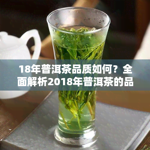 18年普洱茶品质如何？全面解析2018年普洱茶的品质特性