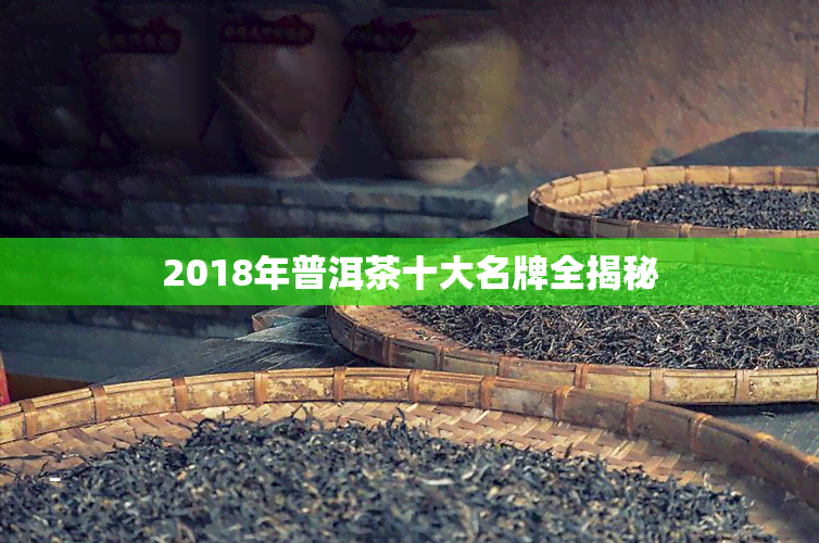 2018年普洱茶十大名牌全揭秘