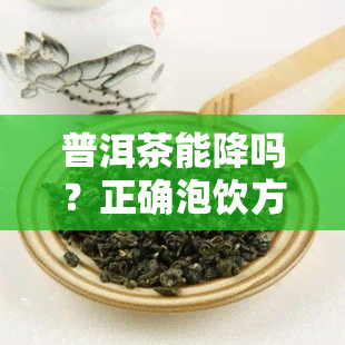 普洱茶能降吗？正确泡饮方法解析