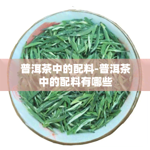 普洱茶中的配料-普洱茶中的配料有哪些