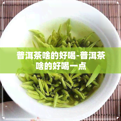 普洱茶啥的好喝-普洱茶啥的好喝一点