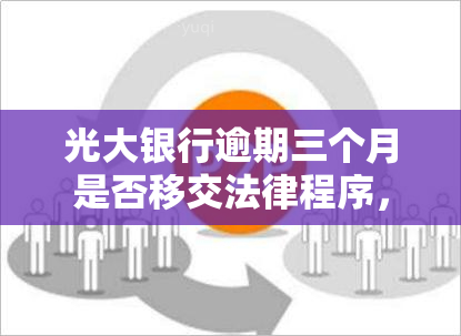 光大银行逾期三个月是否移交法律程序，光大银行：逾期三个月客户是否将被移交给法律程序？