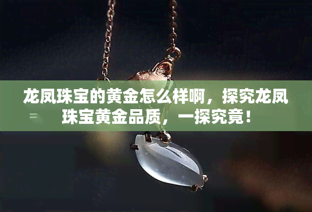 龙凤珠宝的黄金怎么样啊，探究龙凤珠宝黄金品质，一探究竟！