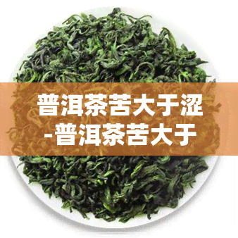 普洱茶苦大于涩-普洱茶苦大于涩的原因