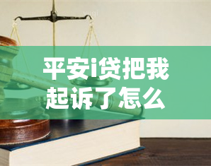 平安i贷把我起诉了怎么办，如何应对平安i贷的起诉：实用指南