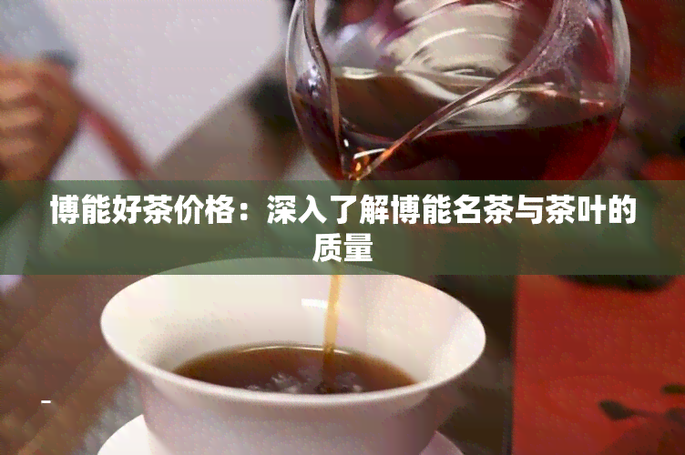 博能好茶价格：深入了解博能名茶与茶叶的质量