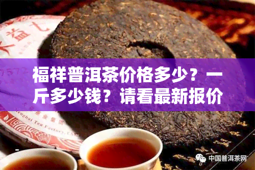 福祥普洱茶价格多少？一斤多少钱？请看最新报价！