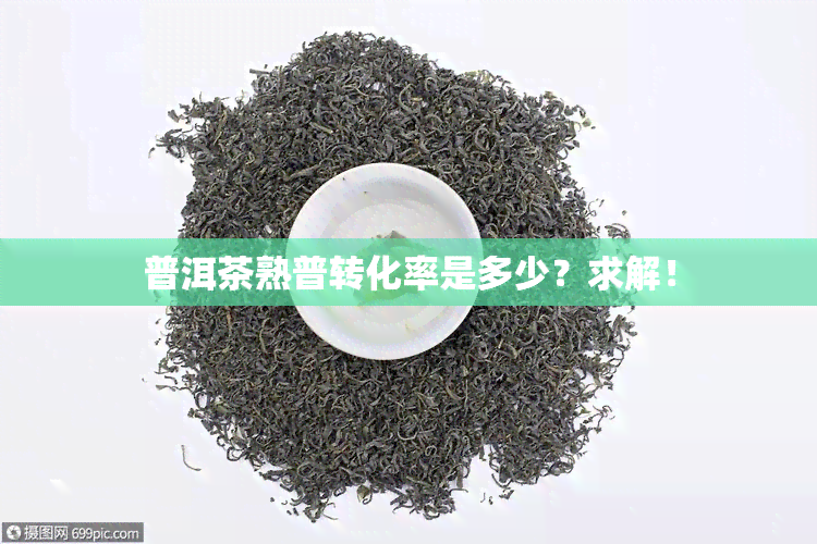 普洱茶熟普转化率是多少？求解！