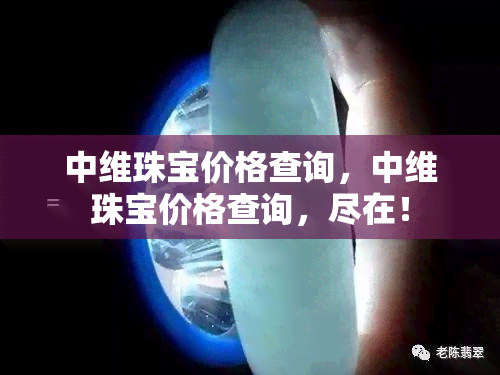 中维珠宝价格查询，中维珠宝价格查询，尽在！