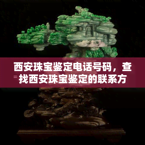 西安珠宝鉴定电话号码，查找西安珠宝鉴定的联系方式？看这里！