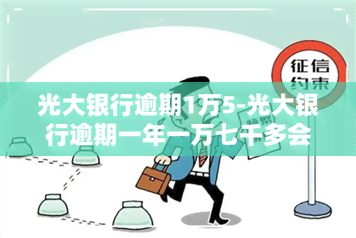 光大银行逾期1万5-光大银行逾期一年一万七千多会怎么样