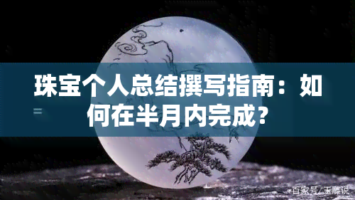 珠宝个人总结撰写指南：如何在半月内完成？