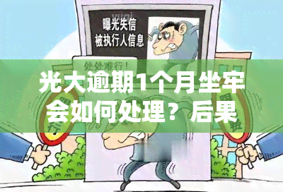 光大逾期1个月坐牢会如何处理？后果严重吗？