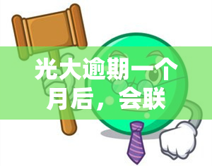 光大逾期一个月后，会联系紧急联系人吗？全款还款要求及上门真实情况