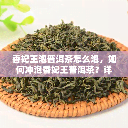 香妃王泡普洱茶怎么泡，如何冲泡香妃王普洱茶？详细步骤大揭秘！