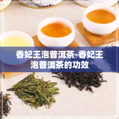 香妃王泡普洱茶-香妃王泡普洱茶的功效