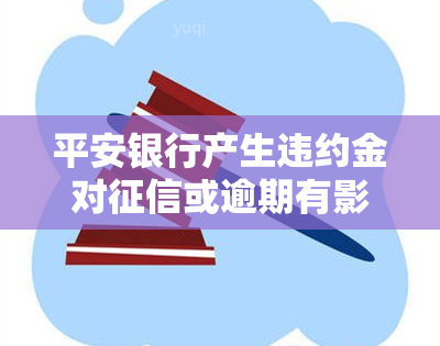 平安银行产生违约金对或逾期有影响吗，平安银行违约金是否会影响及逾期记录？