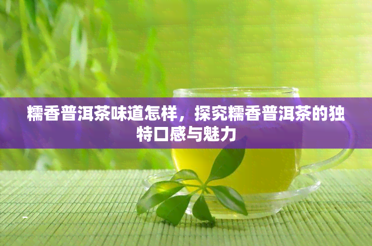 糯香普洱茶味道怎样，探究糯香普洱茶的独特口感与魅力