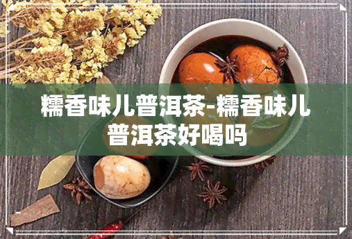 糯香味儿普洱茶-糯香味儿普洱茶好喝吗