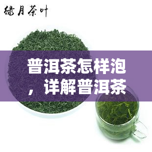 普洱茶怎样泡，详解普洱茶的正确冲泡方法