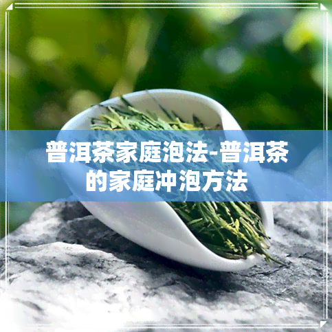 普洱茶家庭泡法-普洱茶的家庭冲泡方法