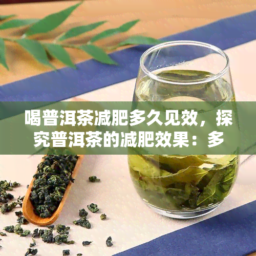 喝普洱茶减肥多久见效，探究普洱茶的减肥效果：多长时间可见效？