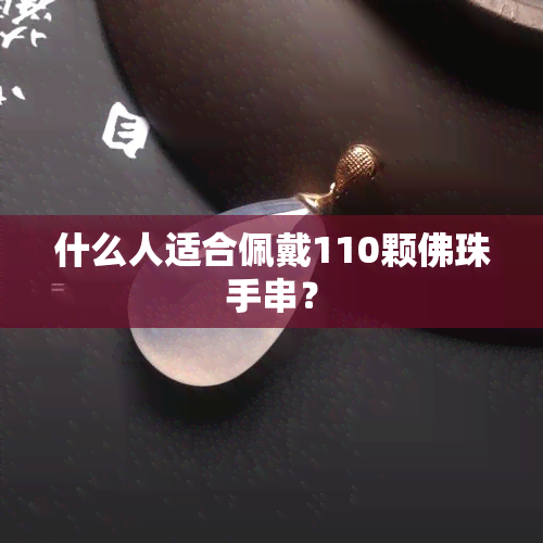 什么人适合佩戴110颗佛珠手串？