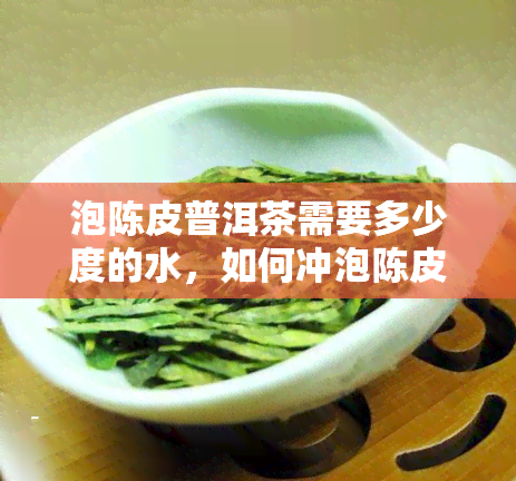 泡陈皮普洱茶需要多少度的水，如何冲泡陈皮普洱茶？适宜的水是多少度？