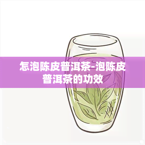 怎泡陈皮普洱茶-泡陈皮普洱茶的功效