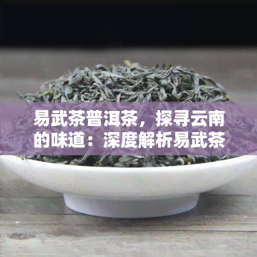 易武茶普洱茶，探寻云南的味道：深度解析易武茶普洱茶的独特魅力